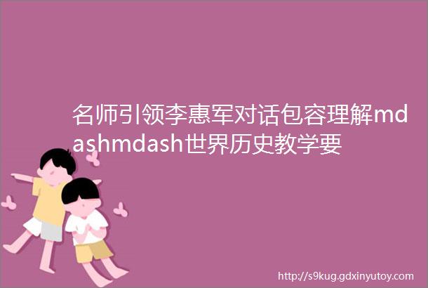 名师引领李惠军对话包容理解mdashmdash世界历史教学要义举凡与案例拾贝下