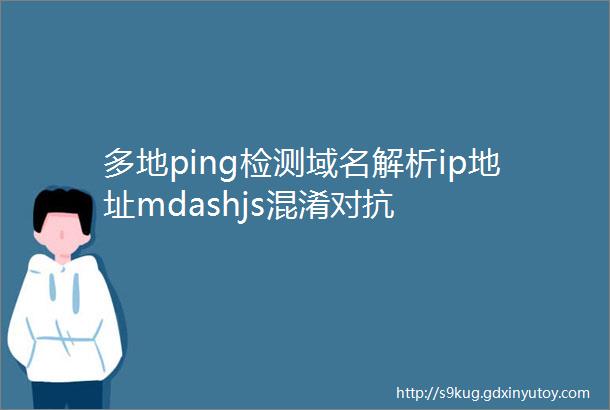 多地ping检测域名解析ip地址mdashjs混淆对抗