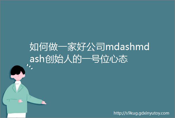 如何做一家好公司mdashmdash创始人的一号位心态